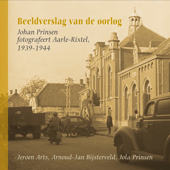 Beeldverslag van de oorlog. Johan Prinsen fotografeert Aarle-Rixtel, 1939-1944